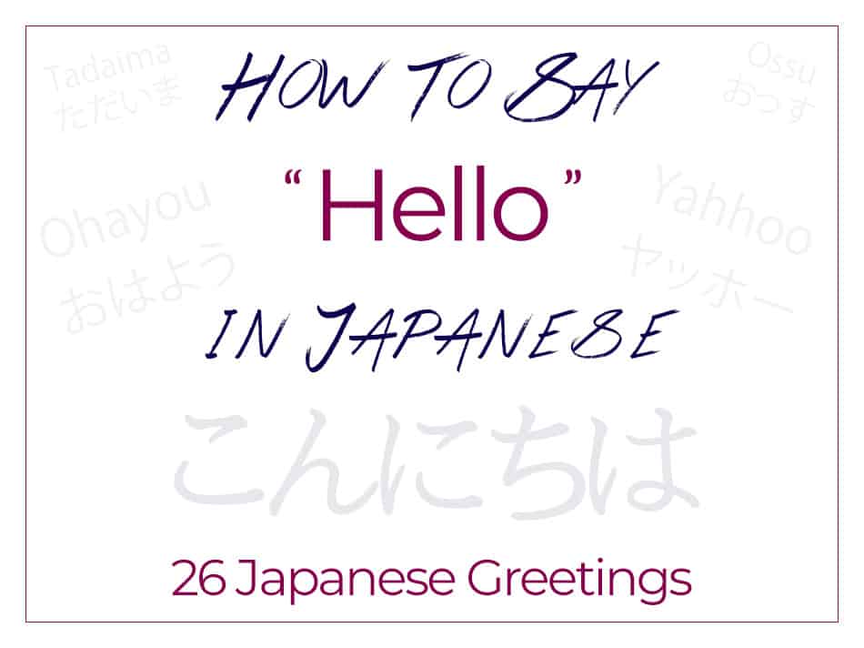 How to Say Hello in Japanese - 26 Japanese Greetings including Konnichiwa Konbanwa Ohayou Gozaimasu Ossu and Tadaima