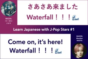Learn Japanese with J-Pop Stars #1 MAZZEL Member Naoya; さあさあ来ました Waterfall! Come on, it's here! Waterfall!; Quote by Naoya Kida (紀田直哉), ナオヤ マーゼル