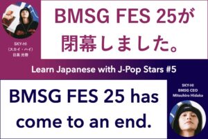 Learn Japanese with J-Pop Stars #5 SKY-HI BMSG (former AAA member); BMSG FES 25が閉幕しました, BMSG FES 25 has come to an end; スカイハイ 日高光啓