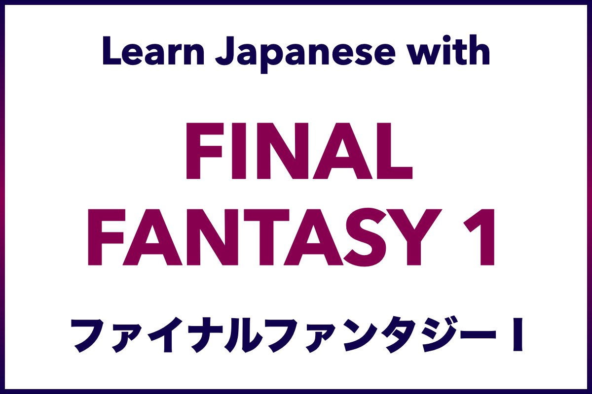 Learn Japanese Sentences, Vocabulary, Words, and Phrases and practice your Japanese Listening, Reading, Speaking, and Writing Skills with Final Fantasy 1 (ファイナルファンタジー I, Fainaru Fantajii I)