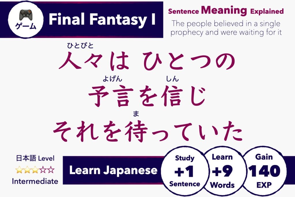 Learn Japanese with Video Games: Final Fantasy 1 - Sentence Meaning Explained 人々は ひとつの予言を信じそれを待っていた Hitobito wa hitotsu no yogen o shinji sore o matte ita The people believed in a single prophecy and were waiting for it Intermediate Japanese Lesson Guide